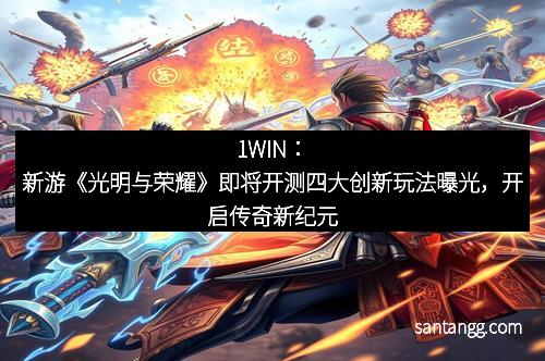 1WIN：新游《光明与荣耀》即将开测四大创新玩法曝光，开启传奇新纪元
